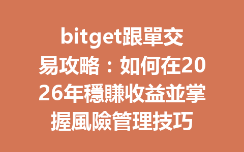 bitget跟單交易攻略：如何在2026年穩賺收益並掌握風險管理技巧 一