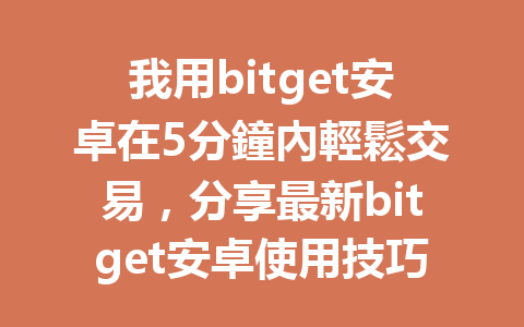 我用bitget安卓在5分鐘內輕鬆交易，分享最新bitget安卓使用技巧！ 一