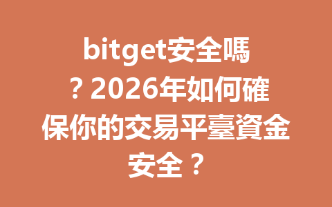 bitget安全嗎？2026年如何確保你的交易平臺資金安全？ 一