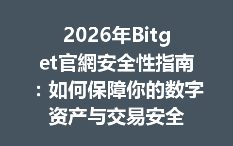 2026年Bitget官網安全性指南：如何保障你的数字资产与交易安全 一