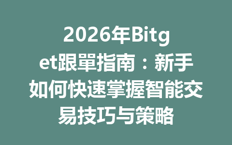 2026年Bitget跟單指南：新手如何快速掌握智能交易技巧与策略 一