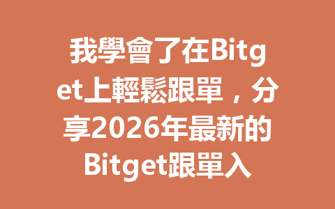 我學會了在Bitget上輕鬆跟單，分享2026年最新的Bitget跟單入門指南！ 一