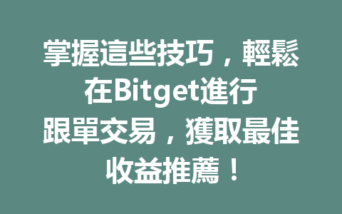 掌握這些技巧，輕鬆在Bitget進行跟單交易，獲取最佳收益推薦！ 一