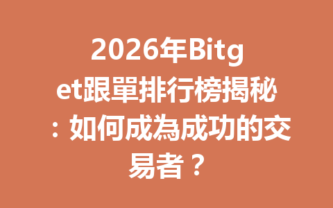 2026年Bitget跟單排行榜揭秘：如何成為成功的交易者？ 一
