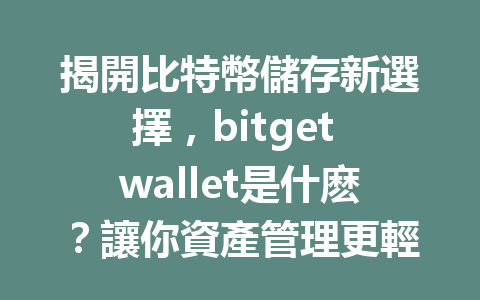揭開比特幣儲存新選擇，bitget wallet是什麽？讓你資產管理更輕鬆！ 一