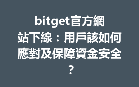 bitget官方網站下線：用戶該如何應對及保障資金安全？ 一