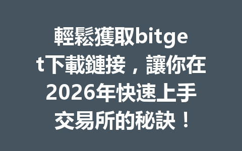 輕鬆獲取bitget下載鏈接，讓你在2026年快速上手交易所的秘訣！ 一