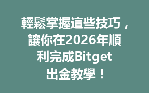 輕鬆掌握這些技巧，讓你在2026年順利完成Bitget出金教學！ 一