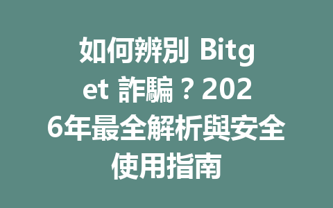 如何辨別 Bitget 詐騙？2026年最全解析與安全使用指南 一