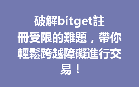 破解bitget註冊受限的難題，帶你輕鬆跨越障礙進行交易！ 一