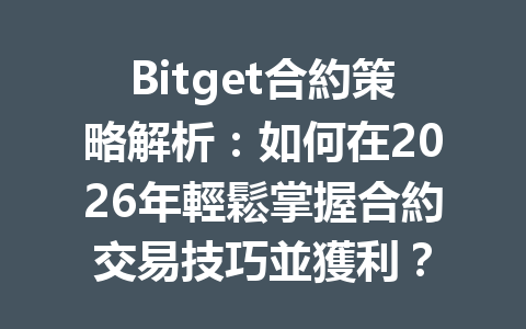 Bitget合約策略解析：如何在2026年輕鬆掌握合約交易技巧並獲利？ 一