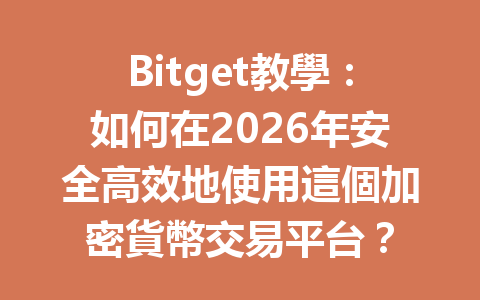 Bitget教學：如何在2026年安全高效地使用這個加密貨幣交易平台？ 一