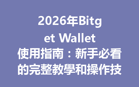 2026年Bitget Wallet使用指南：新手必看的完整教學和操作技巧 一