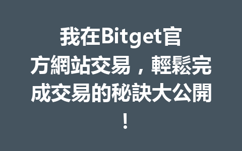我在Bitget官方網站交易，輕鬆完成交易的秘訣大公開！ 一