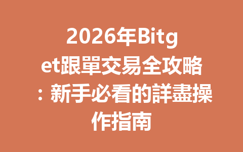 2026年Bitget跟單交易全攻略：新手必看的詳盡操作指南 一