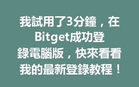 我試用了3分鐘，在Bitget成功登錄電腦版，快來看看我的最新登錄教程！ 一