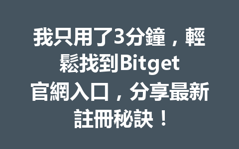 我只用了3分鐘，輕鬆找到Bitget官網入口，分享最新註冊秘訣！ 一