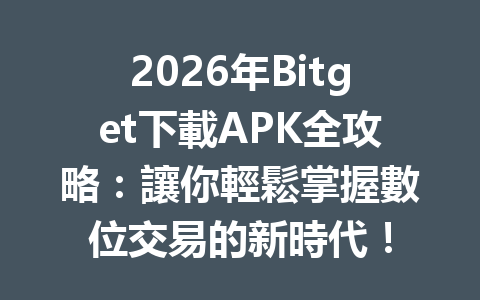 2026年Bitget下載APK全攻略：讓你輕鬆掌握數位交易的新時代！ 一