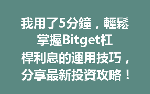我用了5分鐘，輕鬆掌握Bitget杠桿利息的運用技巧，分享最新投資攻略！ 一