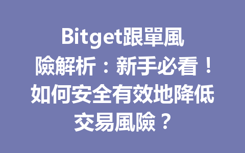 Bitget跟單風險解析：新手必看！如何安全有效地降低交易風險？ 一