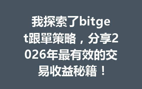 我探索了bitget跟單策略,分享2026年最有效的交易收益秘籍! 一