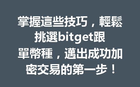 掌握這些技巧，輕鬆挑選bitget跟單幣種，邁出成功加密交易的第一步！ 一