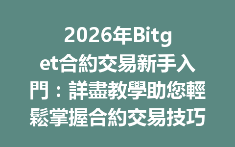 2026年Bitget合約交易新手入門：詳盡教學助您輕鬆掌握合約交易技巧 一