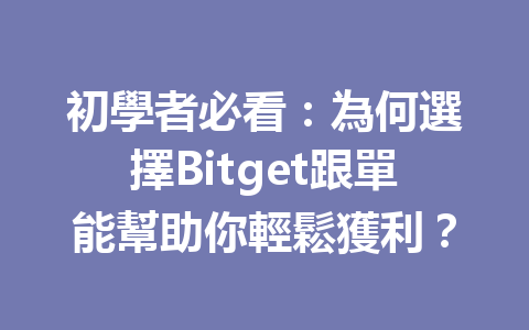 初學者必看：為何選擇Bitget跟單能幫助你輕鬆獲利？ 一